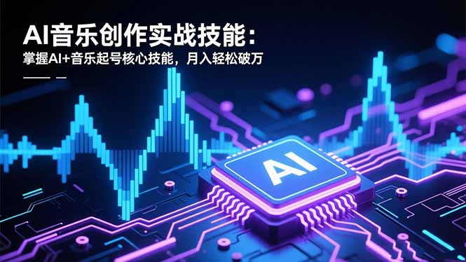AI音乐创作实战技能：掌握AI+音乐起号核心技能，月入轻松破万-御文网