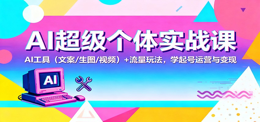 AI超级个体实战课：AI 工具(文案/生图/视频)+ 流量玩法，学起号运营与变现-御文网
