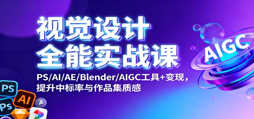 视觉设计全能实战课:PS/AI/AE/Blender/AIGC工具+变现,提升中标率与作品集质感-御文网