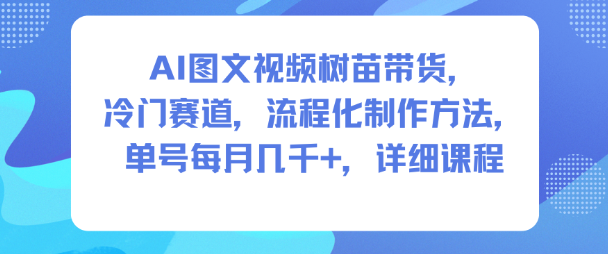 AI图文视频树苗带货，冷门赛道，流程化制作方法，单号每月几K，详细课程-御文网