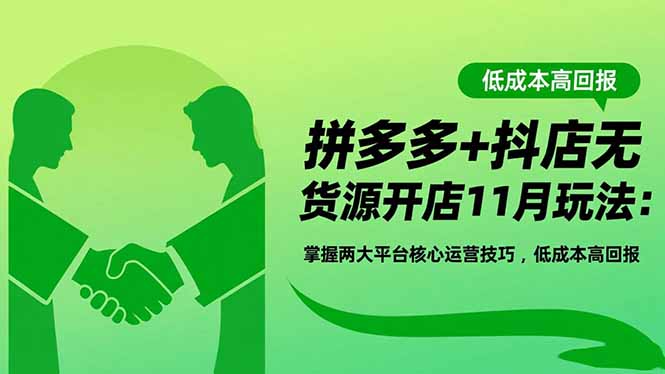 拼多多+抖店无货源开店11月玩法：掌握两大平台核心运营技巧，低成本高回报-御文网