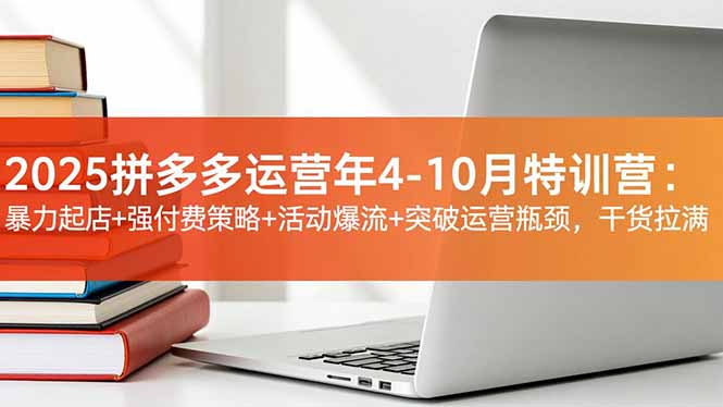 2025拼多多运营年4-10月特训营：暴力起店+强付费策略+活动爆流+突破运营瓶颈，干货拉满-御文网