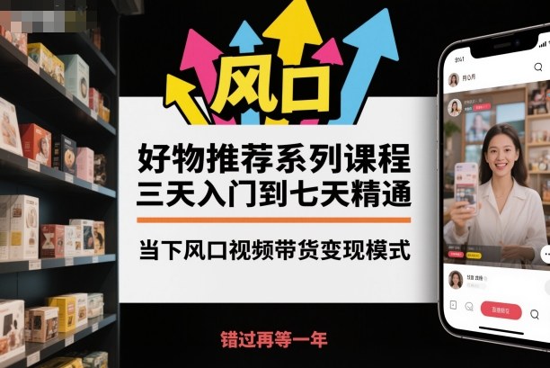 好物推荐系列课程，三天入门到七天精通，当下风口视频带货变现模式-御文网