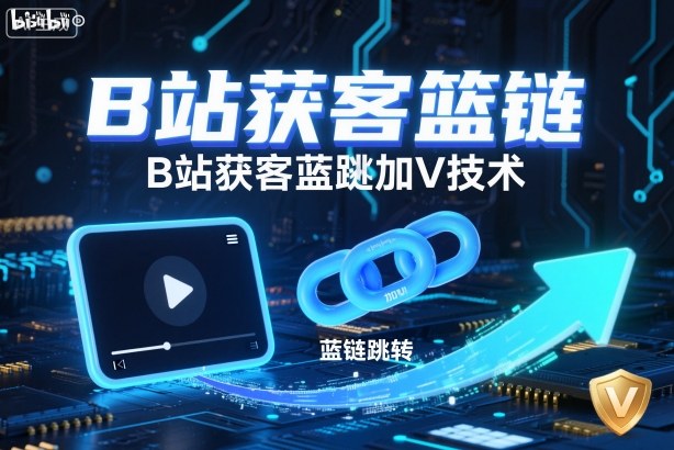 B站获客篮链跳转加V技术，B站获客蓝链跳转技术-御文网