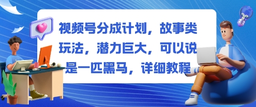 视频号分成计划，故事类玩法，潜力巨大，可以说是一匹黑马，详细教程-御文网