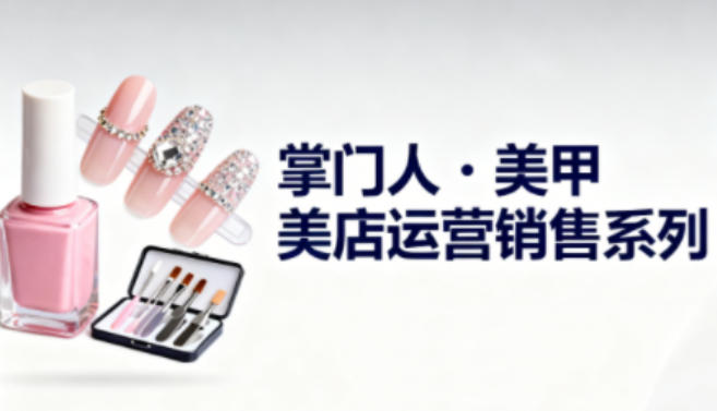 美甲店运营销售系列，助力美甲店老板及从业者提升运营、销售与管理能力-御文网