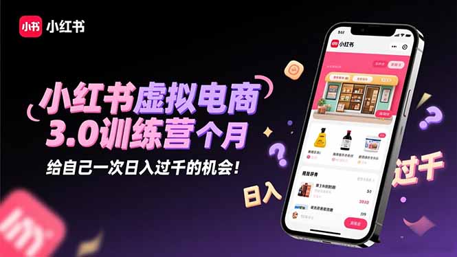 小红书虚拟电商3.0训练营：2025最后1个月，给自己一次日入过千的机会！-御文网