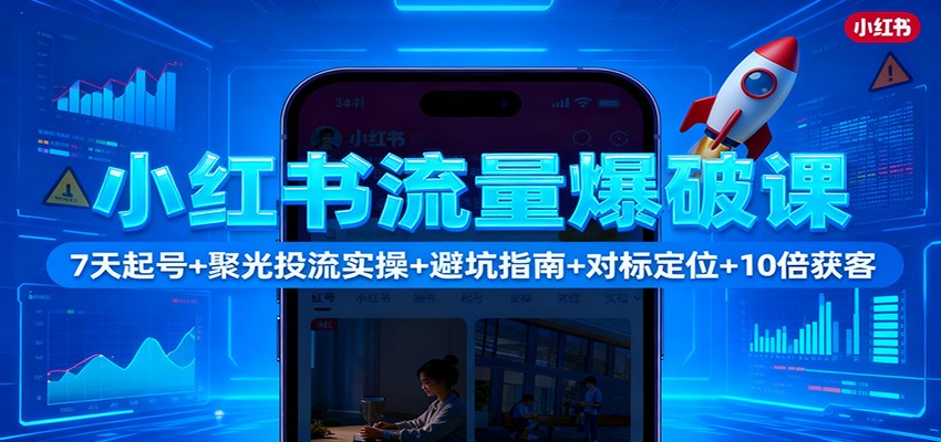 小红书流量爆破课：7天起号+聚光投流实操+避坑指南+对标定位+10倍获客-御文网