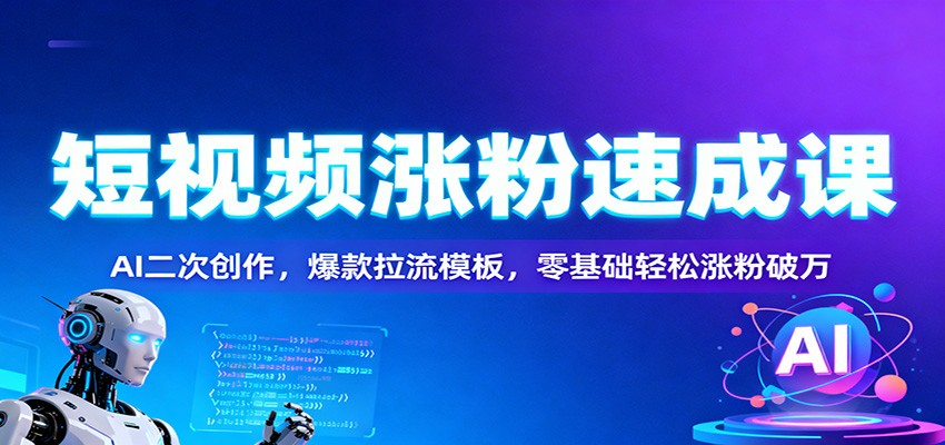 短视频涨粉速成课：AI二次创作，爆款拉流模板，零基础轻松涨粉破万-御文网