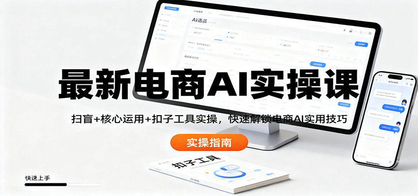 最新电商AI实操课：扫盲+核心运用+扣子工具实操，快速解锁电商AI实用技巧-御文网