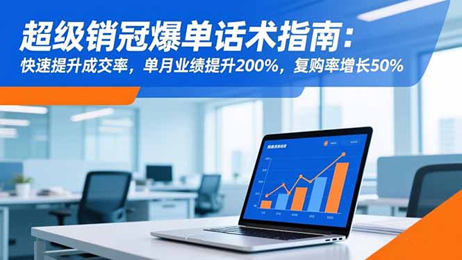 超级销冠爆单话术指南：快速提升成交率，单月业绩提升200%，复购率增长50%-御文网