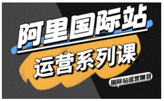 阿里国际站运营系列课，涵盖精准引流、直通车与全站推实战SOP，搭配AI效率工具包与高阶增长玩法(更新)-御文网