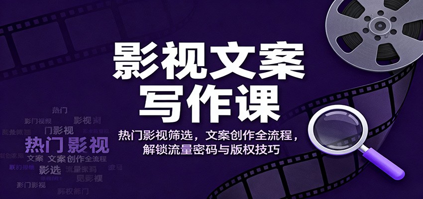 影视文案写作课：热门影视筛选，文案创作全流程，解锁流量密码与版权技巧-御文网