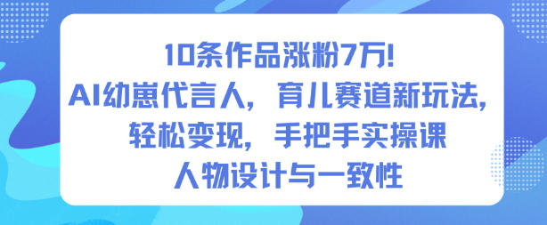 10条作品涨粉7W！AI幼崽代言人，育儿赛道新玩法，轻松变现，手把手实操课-御文网