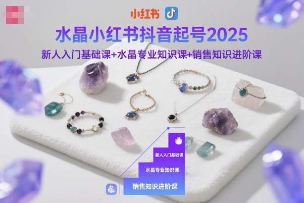 水晶小红书抖音起号2025，新人入门基础课+水晶专业知识课+销售知识进阶课-御文网