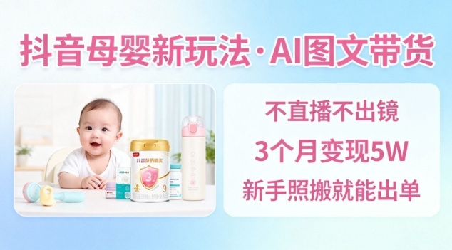 抖音母婴赛道新玩法，AI图文带货，不用直播，3个月变现5W，新手照搬就能出单-御文网