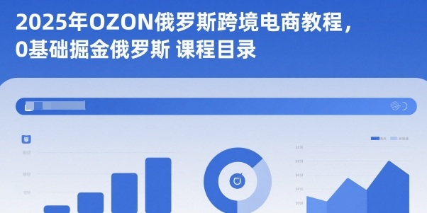 2025年OZON俄罗斯跨境电商教程，0基础掘金俄罗斯-御文网