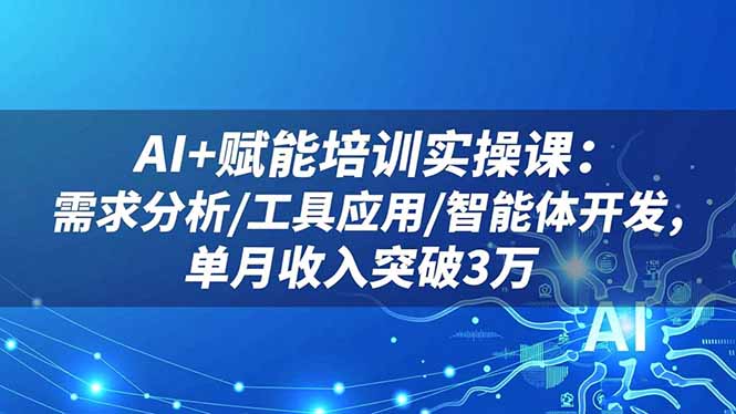 AI+赋能培训实操课：需求分析/工具应用/智能体开发，单月收入突破3万-御文网