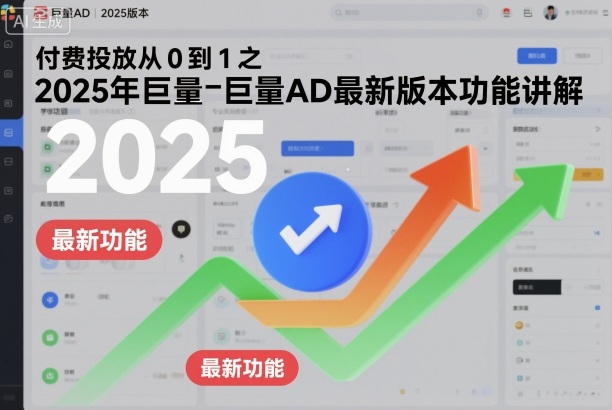 付费投放从0到1之2025年巨量AD最新版本功能讲解-御文网