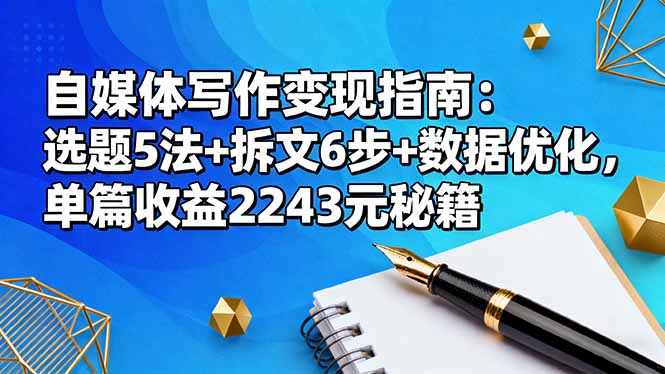 自媒体写作变现指南：选题5法+拆文6步+数据优化，单篇收益2243元秘籍-御文网
