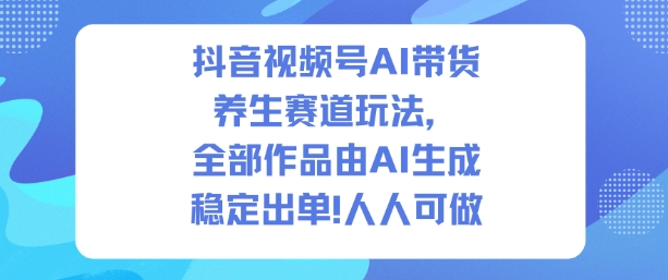 抖音视频号AI带货养生赛道玩法，全部作品由AI生成，发了1500条作品，出了2W多单，人人可做-御文网