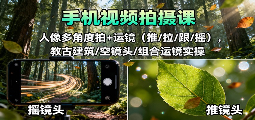 手机视频拍摄课：人像多角度拍+运镜(推/拉/跟/摇)，古建筑/空镜头/组合运镜实操-御文网