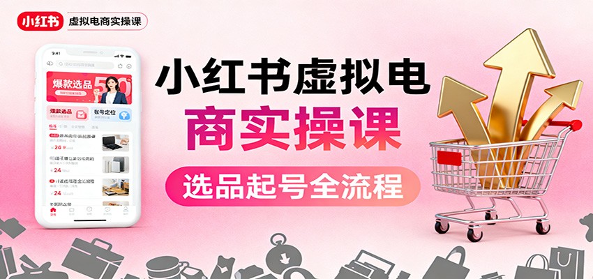 小红书虚拟电商实操课：选品起号+AI 内容创作+店铺运营+引流私域+自动化发笔记-御文网