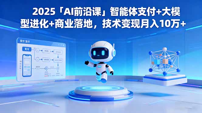 2025「AI前沿课」智能体支付+大模型进化+商业落地，技术变现月入10万+-御文网