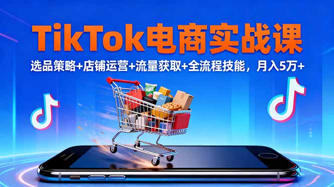 TikTok电商实战课10月，选品策略+店铺运营+流量获取+全流程技能，月入5万+-御文网