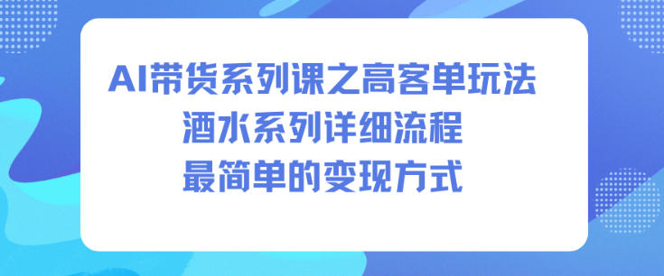 AI带货系列课之高客单玩法，酒水系列，详细流程，最简单的变现方式-御文网