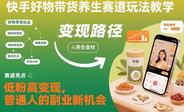 快手好物带货养生赛道玩法教学,低粉高变现,普通人的副业新机会-御文网