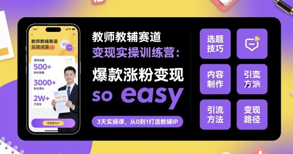 教师教辅赛道变现实操训练营，爆款涨粉变现so easy-御文网