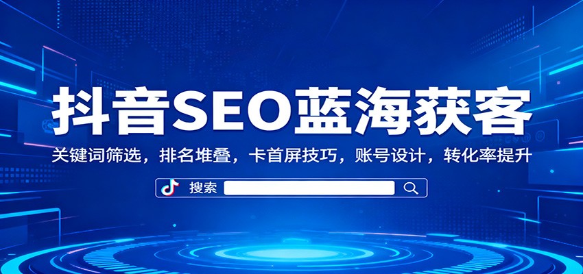 抖音SEO蓝海获客：关键词筛选，排名堆叠，卡首屏技巧，账号设计，转化率提升-御文网