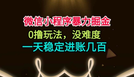 微信小程序暴力掘金，0撸玩法，没难度，一天稳定进账几张【揭秘】-御文网