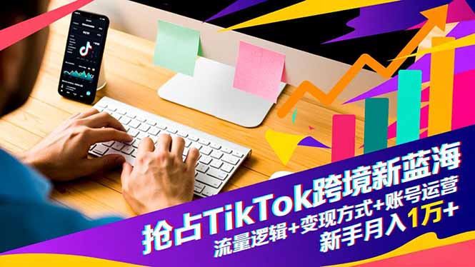 抢占TikTok跨境新蓝海：流量逻辑+变现方式+账号运营，新手月入1万+-御文网