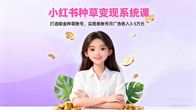 小红书种草变现系统课：打造吸金种草账号，实现单账号月广告收入3-5万元-御文网