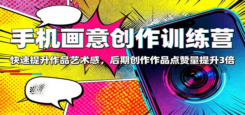 手机画意创作训练营：快速提升作品艺术感，后期创作作品点赞量提升3倍-御文网