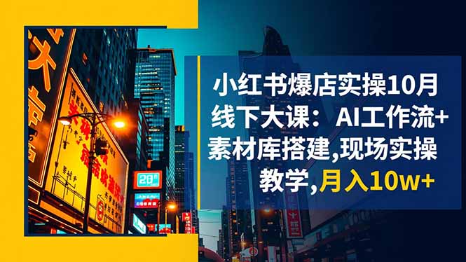 小红书爆店实操10月线下大课：AI工作流+素材库搭建,现场实操教学,月入10w+-御文网