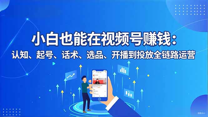 小白也能在视频号赚钱：认知、起号、话术、选品、开播到投放全链路运营-御文网
