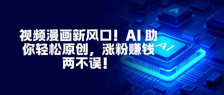 视频漫画新风口！AI 助你轻松原创，涨粉赚钱两不误！-御文网