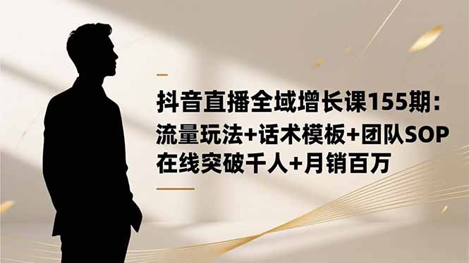 抖音直播全域增长课155期：流量玩法+话术模板+团队SOP，在线突破千人+...-御文网