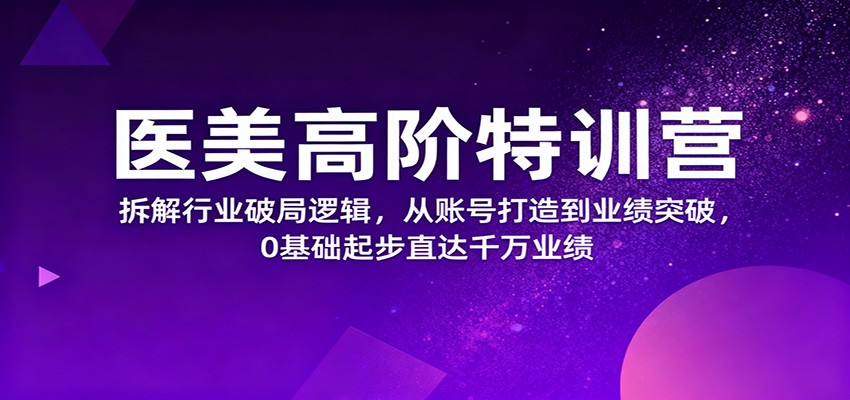 医美高阶特训营，拆解行业破局逻辑，从账号打造到业绩突破，0基础起步直达千万业绩-御文网