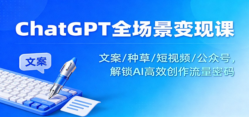 ChatGPT全场景变现课：文案/种草/短视频/公众号，解锁AI高效创作流量密码-御文网