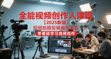 全能视频创作人课程【2025新版】视频拍摄剪辑编导运营，零基础学习视频创作(更新)-御文网
