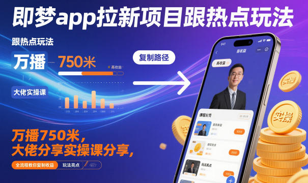 即梦app拉新项目跟热点玩法，万播750米，大佬分享实操课分享，全流程教你复制收益-御文网