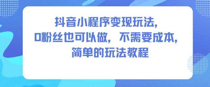 抖音小程序变现玩法，0粉丝也可以做，不需要成本，简单的玩法教程-御文网