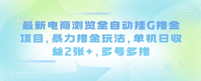 最新电商浏览全自动挂G撸金项目，暴力撸金玩法，单机日收益2张+，多号多撸【揭秘】-御文网