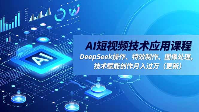 AI短视频技术应用课程，DeepSeek操作、特效制作、图像处理，技术赋能创作月入过万(更新-御文网