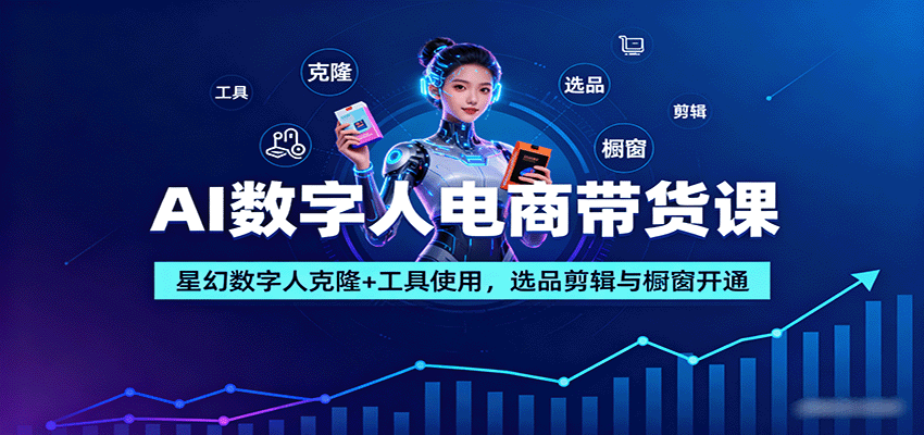 AI数字人电商带货课：星幻数字人克隆+工具使用，选品剪辑与橱窗开通-御文网