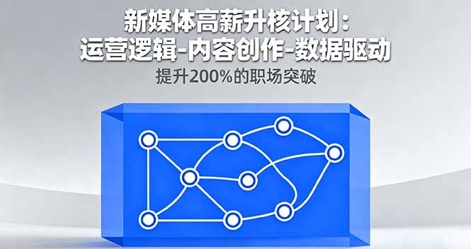 新媒体高薪升核计划：运营逻辑-内容创作-数据驱动，提升200%的职场突破-御文网